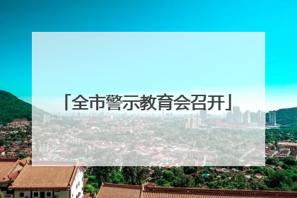 全市警示教育会召开