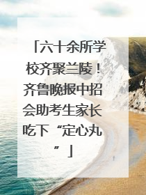 六十余所学校齐聚兰陵！齐鲁晚报中招会助考生家长吃下“定心丸”