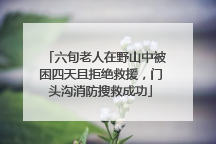 六旬老人在野山中被困四天且拒绝救援，门头沟消防搜救成功