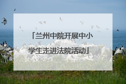 兰州中院开展中小学生走进法院活动