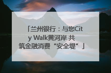 兰州银行：与您City Walk黄河岸 共筑金融消费“安全堤”