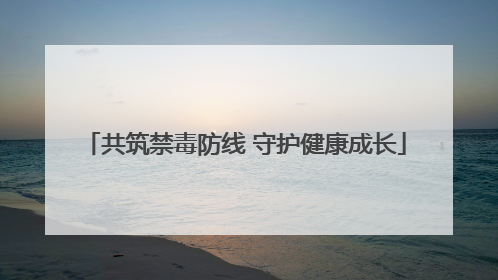 共筑禁毒防线 守护健康成长