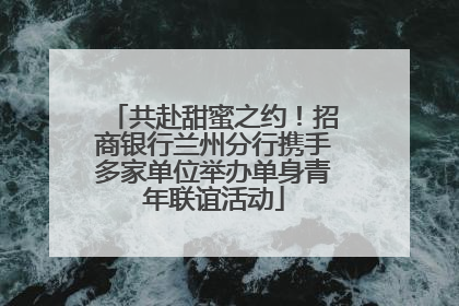 共赴甜蜜之约！招商银行兰州分行携手多家单位举办单身青年联谊活动
