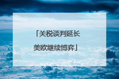 关税谈判延长 美欧继续博弈