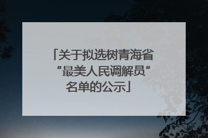 关于拟选树青海省“最美人民调解员” 名单的公示