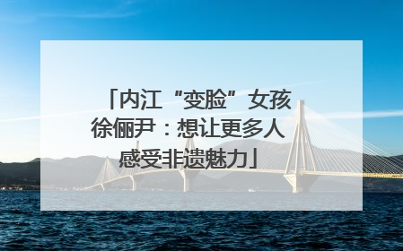 内江“变脸”女孩徐俪尹：想让更多人感受非遗魅力