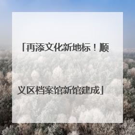 再添文化新地标！顺义区档案馆新馆建成