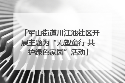 军山街道川江池社区开展主题为“无塑童行 共护绿色家园”活动