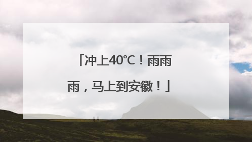 冲上40℃！雨雨雨，马上到安徽！