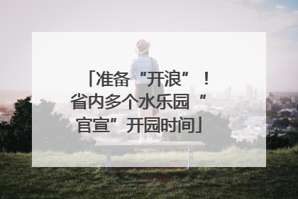 准备“开浪”！省内多个水乐园“官宣”开园时间