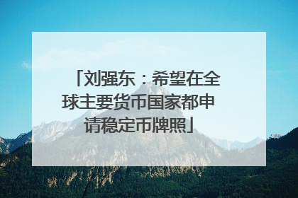 刘强东：希望在全球主要货币国家都申请稳定币牌照