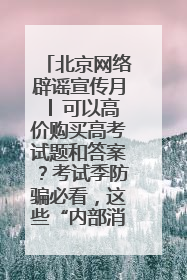 北京网络辟谣宣传月│ 可以高价购买高考试题和答案？考试季防骗必看，这些“内部消息”别轻信（一）