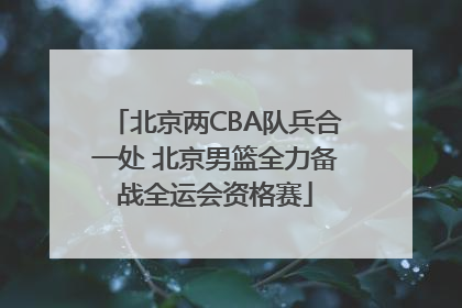 北京两CBA队兵合一处 北京男篮全力备战全运会资格赛