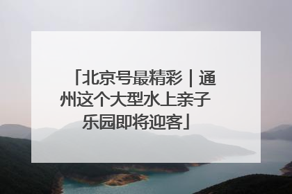 北京号最精彩｜通州这个大型水上亲子乐园即将迎客