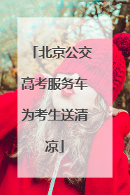 北京公交高考服务车为考生送清凉