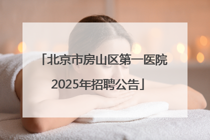 北京市房山区第一医院2025年招聘公告