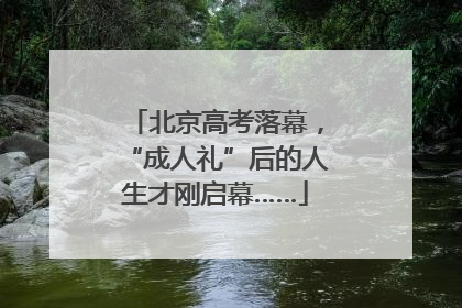 北京高考落幕，“成人礼”后的人生才刚启幕……