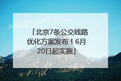 北京7条公交线路优化方案发布！6月20日起实施