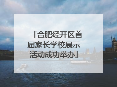 合肥经开区首届家长学校展示活动成功举办