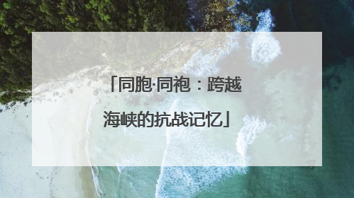 同胞·同袍：跨越海峡的抗战记忆