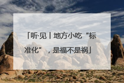 听·见丨地方小吃“标准化”，是福不是祸