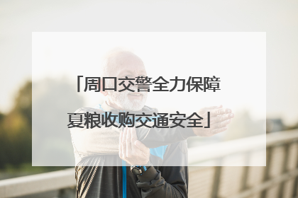 周口交警全力保障夏粮收购交通安全
