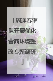 周迎春率队开展优化营商环境整改专题调研