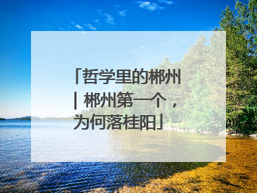 哲学里的郴州｜郴州第一个，为何落桂阳