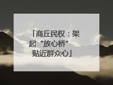 商丘民权：架起“放心桥” 贴近群众心
