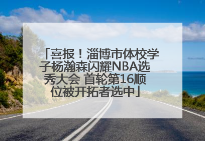 喜报！淄博市体校学子杨瀚森闪耀NBA选秀大会 首轮第16顺位被开拓者选中