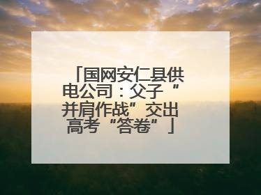 国网安仁县供电公司：父子“并肩作战”交出高考“答卷”