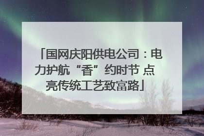 国网庆阳供电公司：电力护航“香”约时节 点亮传统工艺致富路