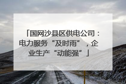国网沙县区供电公司：电力服务“及时雨”，企业生产“动能强”