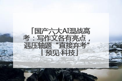 国产六大AI混战高考：写作文各有亮点，遇压轴题“直接弃考”丨预见·科技