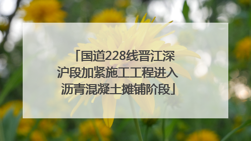 国道228线晋江深沪段加紧施工工程进入沥青混凝土摊铺阶段