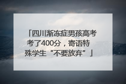 四川渐冻症男孩高考考了400分，寄语特殊学生“不要放弃”