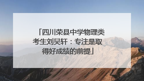 四川荣县中学物理类考生刘昊轩：专注是取得好成绩的前提