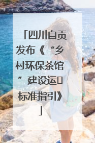 四川自贡发布《“乡村环保茶馆”建设运⾏标准指引》