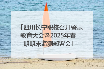 四川长宁职校召开警示教育大会暨2025年春期期末监测部署会