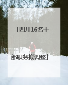 四川16名干部职务拟调整