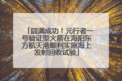 圆满成功！元行者一号验证型火箭在海阳东方航天港顺利实施海上发射回收试验