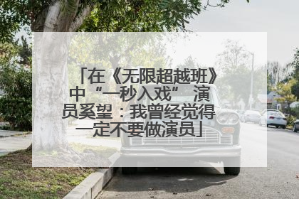 在《无限超越班》中“一秒入戏” 演员奚望：我曾经觉得一定不要做演员