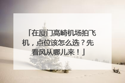 在厦门高崎机场拍飞机，点位该怎么选？先看风从哪儿来！