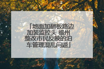 地面加翻板路边加装监控头 福州整改市民反映的泊车管理混乱问题