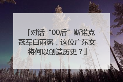 对话“00后”斯诺克冠军白雨露，这位广东女将何以创造历史？