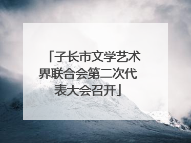 子长市文学艺术界联合会第二次代表大会召开