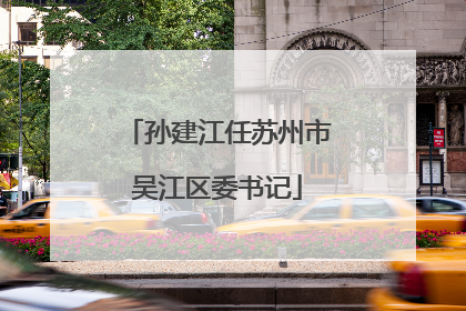 孙建江任苏州市吴江区委书记