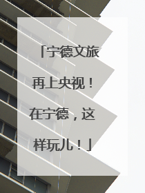 宁德文旅再上央视！在宁德，这样玩儿！