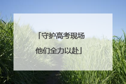 守护高考现场 他们全力以赴