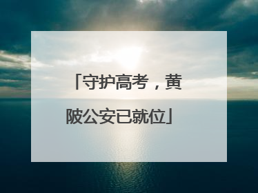 守护高考，黄陂公安已就位